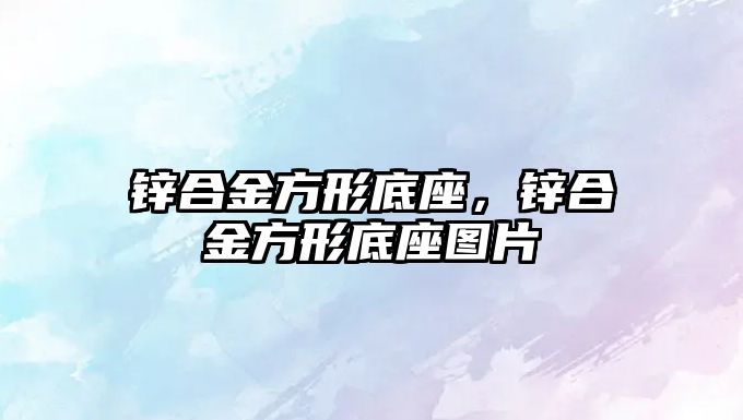 鋅合金方形底座，鋅合金方形底座圖片