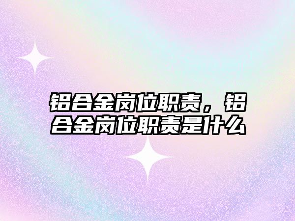 鋁合金崗位職責(zé)，鋁合金崗位職責(zé)是什么