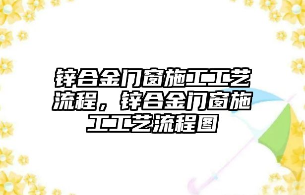 鋅合金門窗施工工藝流程，鋅合金門窗施工工藝流程圖