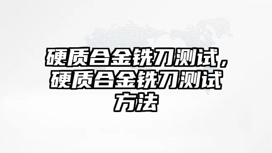 硬質(zhì)合金銑刀測試，硬質(zhì)合金銑刀測試方法