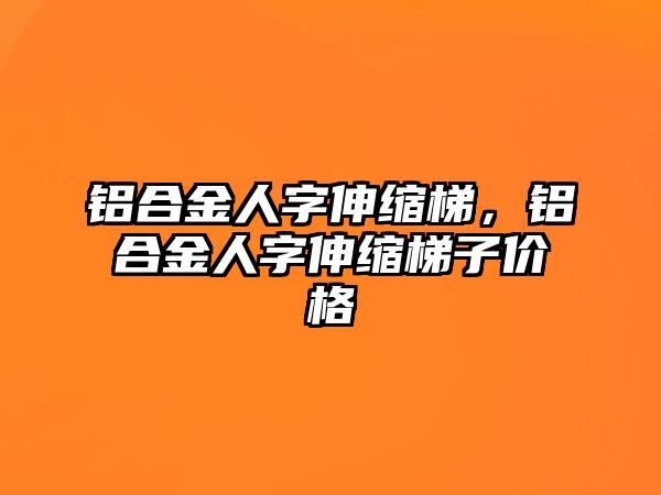 鋁合金人字伸縮梯，鋁合金人字伸縮梯子價格