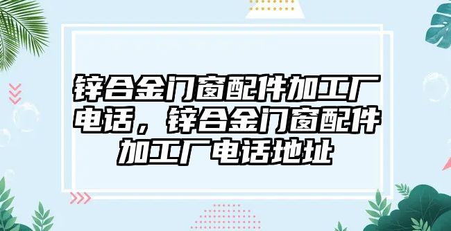 鋅合金門窗配件加工廠電話，鋅合金門窗配件加工廠電話地址