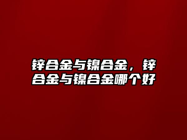 鋅合金與鎳合金，鋅合金與鎳合金哪個好