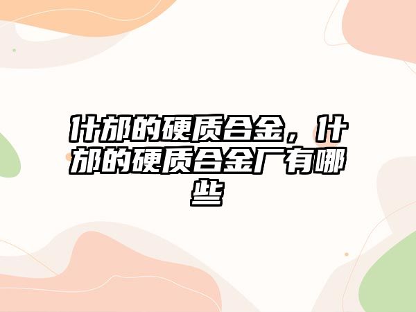 什邡的硬質(zhì)合金，什邡的硬質(zhì)合金廠有哪些