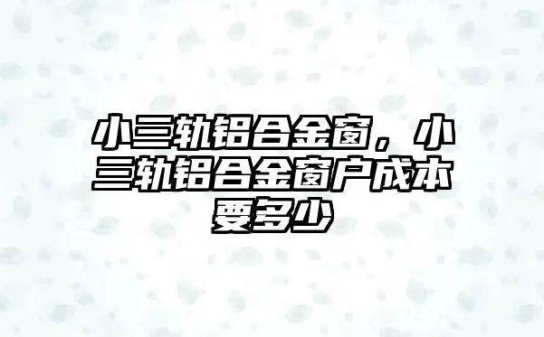 小三軌鋁合金窗，小三軌鋁合金窗戶成本要多少