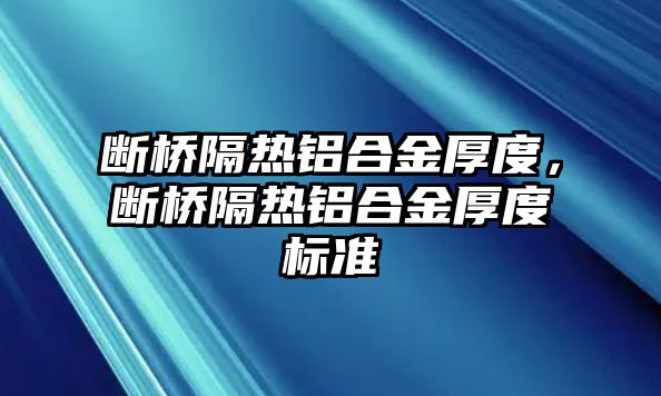 斷橋隔熱鋁合金厚度，斷橋隔熱鋁合金厚度標(biāo)準(zhǔn)