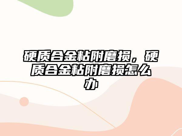 硬質(zhì)合金粘附磨損，硬質(zhì)合金粘附磨損怎么辦