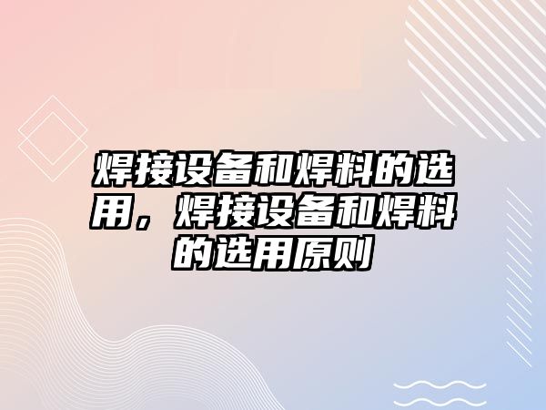 焊接設(shè)備和焊料的選用，焊接設(shè)備和焊料的選用原則