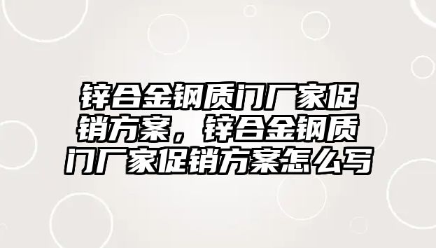 鋅合金鋼質(zhì)門廠家促銷方案，鋅合金鋼質(zhì)門廠家促銷方案怎么寫