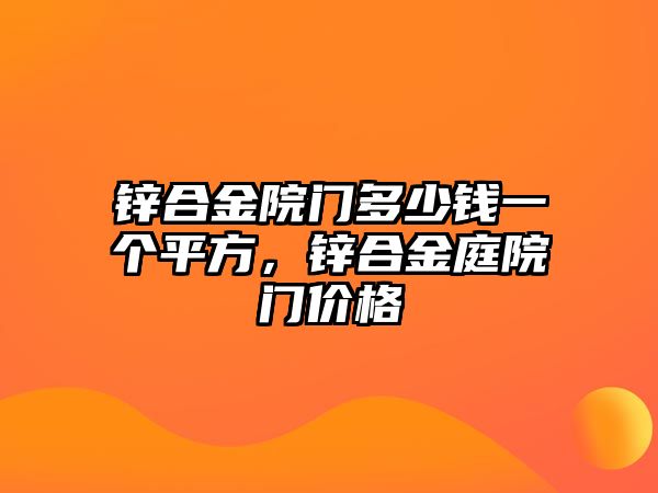 鋅合金院門多少錢一個(gè)平方，鋅合金庭院門價(jià)格