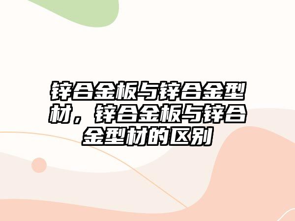 鋅合金板與鋅合金型材，鋅合金板與鋅合金型材的區(qū)別