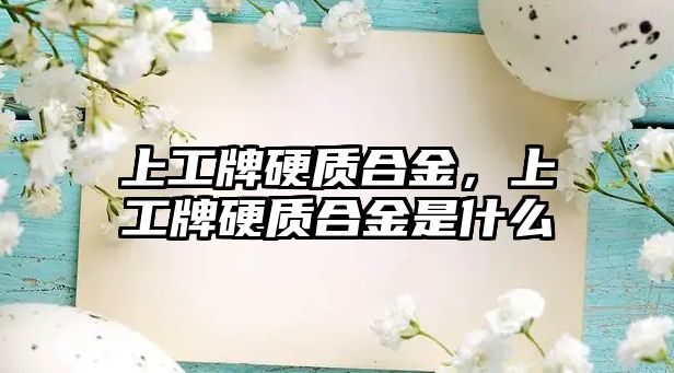 上工牌硬質(zhì)合金，上工牌硬質(zhì)合金是什么