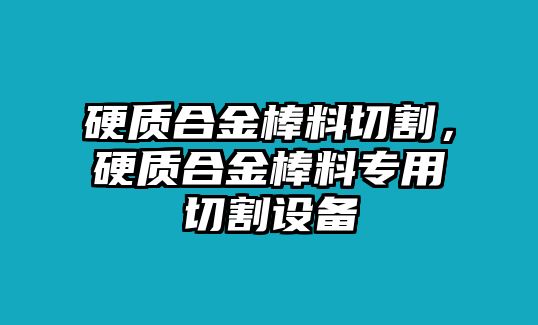 硬質(zhì)合金棒料切割，硬質(zhì)合金棒料專用切割設(shè)備