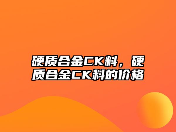 硬質(zhì)合金CK料，硬質(zhì)合金CK料的價(jià)格