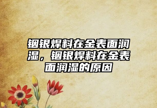 銦銀焊料在金表面潤濕，銦銀焊料在金表面潤濕的原因