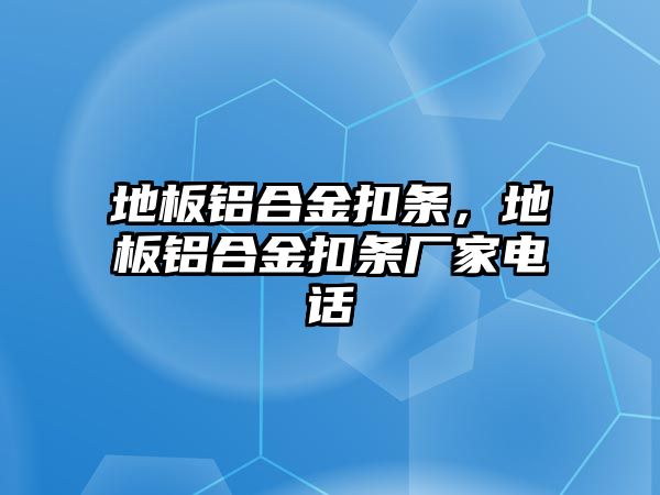 地板鋁合金扣條，地板鋁合金扣條廠家電話