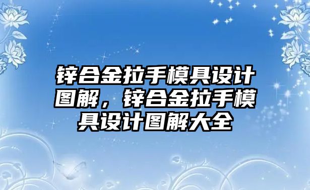 鋅合金拉手模具設(shè)計圖解，鋅合金拉手模具設(shè)計圖解大全