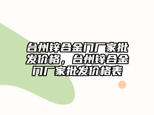 臺州鋅合金門廠家批發(fā)價格，臺州鋅合金門廠家批發(fā)價格表