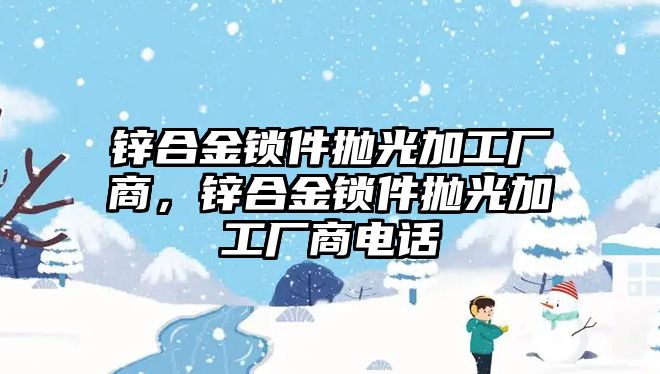 鋅合金鎖件拋光加工廠商，鋅合金鎖件拋光加工廠商電話