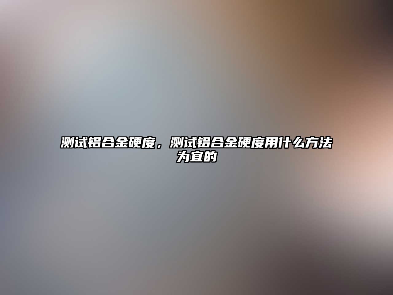 測(cè)試鋁合金硬度，測(cè)試鋁合金硬度用什么方法為宜的