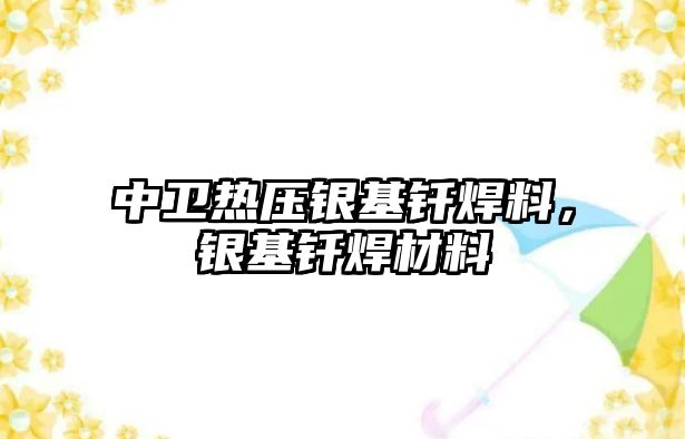 中衛(wèi)熱壓銀基釬焊料，銀基釬焊材料