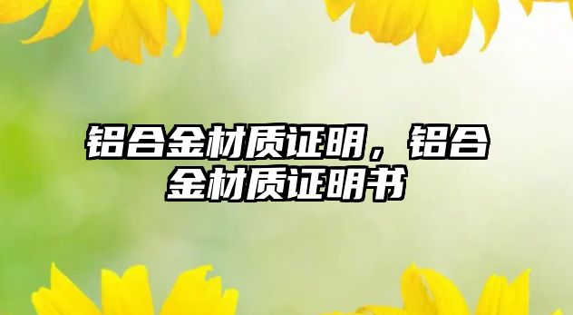 鋁合金材質(zhì)證明，鋁合金材質(zhì)證明書