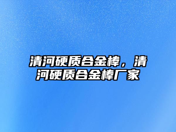 清河硬質(zhì)合金棒，清河硬質(zhì)合金棒廠家