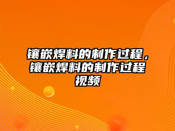 鑲嵌焊料的制作過程，鑲嵌焊料的制作過程視頻