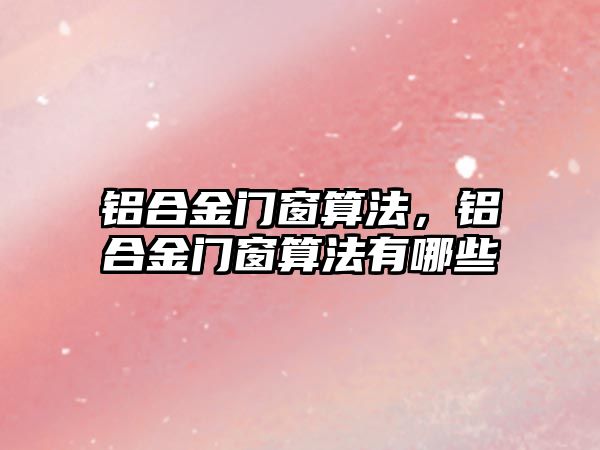 鋁合金門窗算法，鋁合金門窗算法有哪些