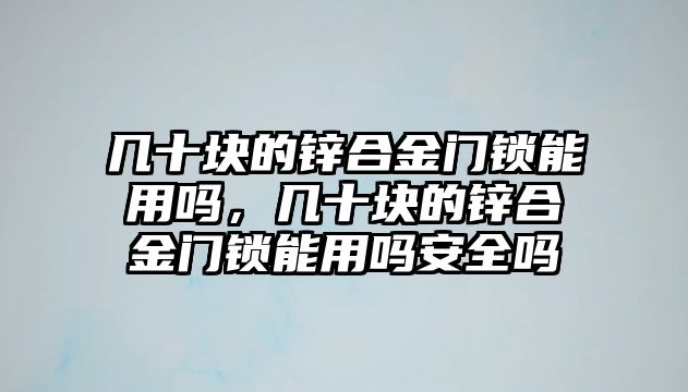 幾十塊的鋅合金門鎖能用嗎，幾十塊的鋅合金門鎖能用嗎安全嗎