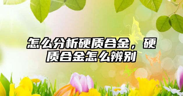 怎么分析硬質(zhì)合金，硬質(zhì)合金怎么辨別