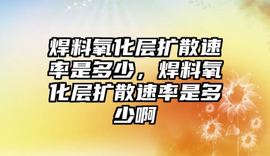 焊料氧化層擴散速率是多少，焊料氧化層擴散速率是多少啊