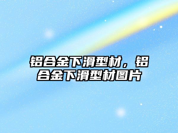 鋁合金下滑型材，鋁合金下滑型材圖片