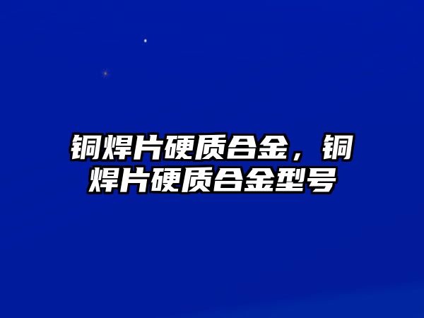 銅焊片硬質(zhì)合金，銅焊片硬質(zhì)合金型號(hào)