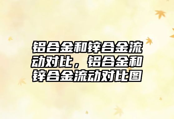 鋁合金和鋅合金流動對比，鋁合金和鋅合金流動對比圖