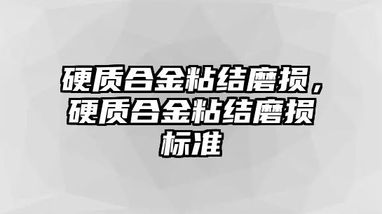 硬質(zhì)合金粘結(jié)磨損，硬質(zhì)合金粘結(jié)磨損標(biāo)準(zhǔn)