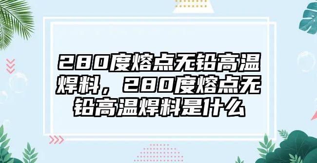 280度熔點無鉛高溫焊料，280度熔點無鉛高溫焊料是什么