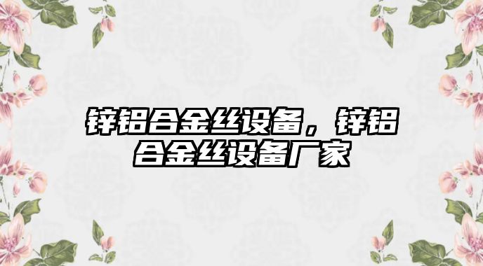 鋅鋁合金絲設(shè)備，鋅鋁合金絲設(shè)備廠家