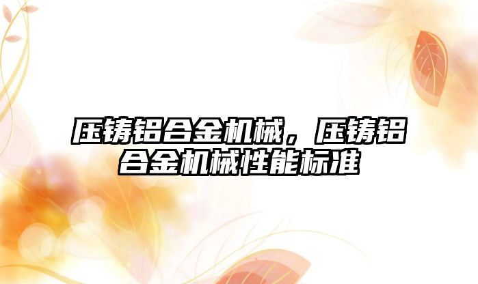 壓鑄鋁合金機械，壓鑄鋁合金機械性能標準