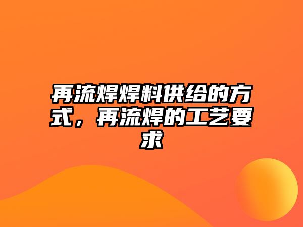 再流焊焊料供給的方式，再流焊的工藝要求