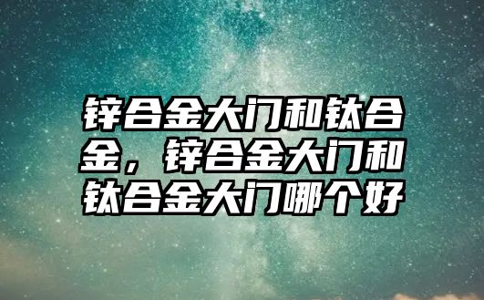 鋅合金大門和鈦合金，鋅合金大門和鈦合金大門哪個好