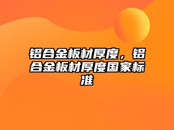 鋁合金板材厚度，鋁合金板材厚度國家標準