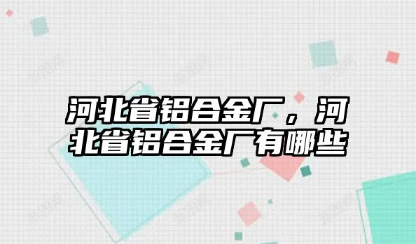 河北省鋁合金廠，河北省鋁合金廠有哪些