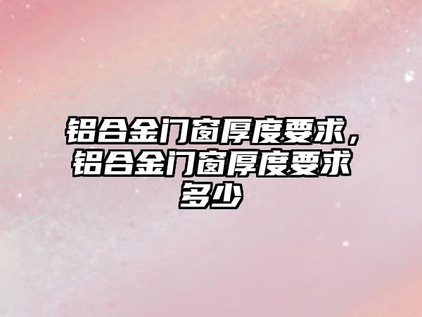 鋁合金門窗厚度要求，鋁合金門窗厚度要求多少