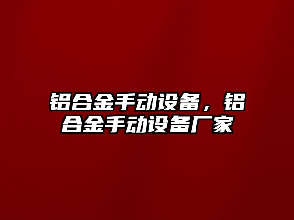 鋁合金手動設(shè)備，鋁合金手動設(shè)備廠家