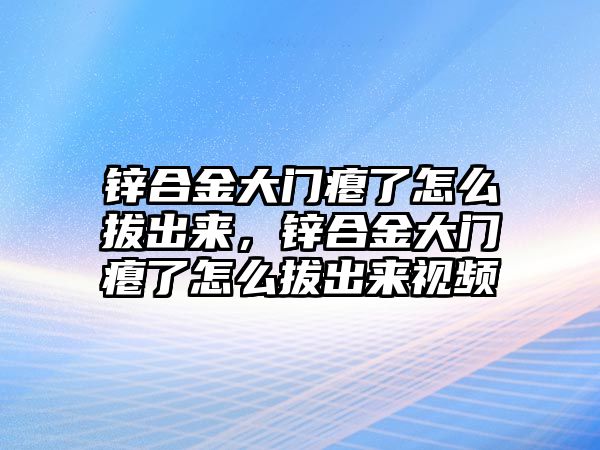 鋅合金大門癟了怎么拔出來，鋅合金大門癟了怎么拔出來視頻