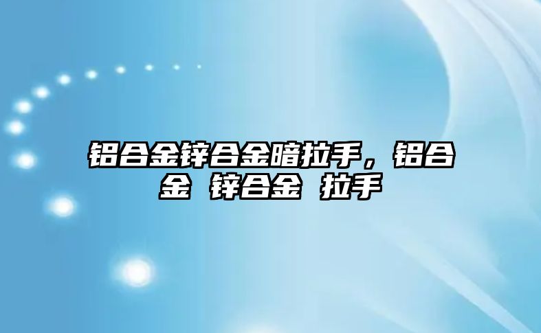 鋁合金鋅合金暗拉手，鋁合金 鋅合金 拉手