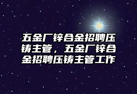 五金廠鋅合金招聘壓鑄主管，五金廠鋅合金招聘壓鑄主管工作