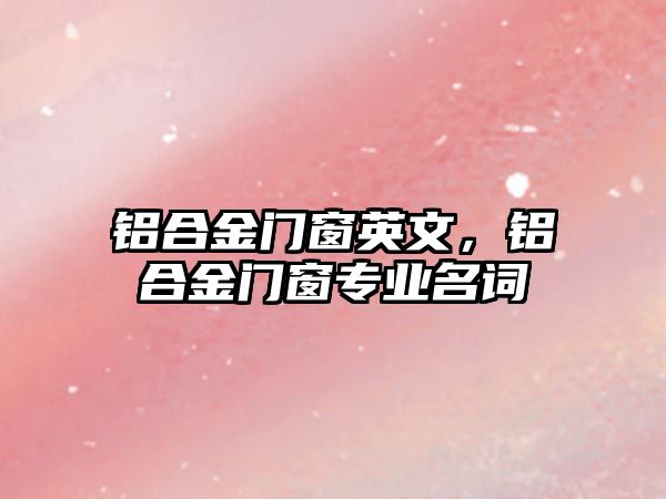 鋁合金門窗英文，鋁合金門窗專業(yè)名詞