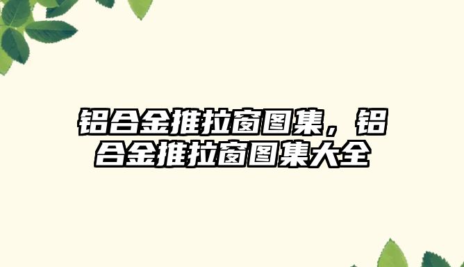 鋁合金推拉窗圖集，鋁合金推拉窗圖集大全